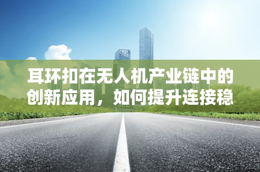 耳环扣在无人机产业链中的创新应用，如何提升连接稳固性？
