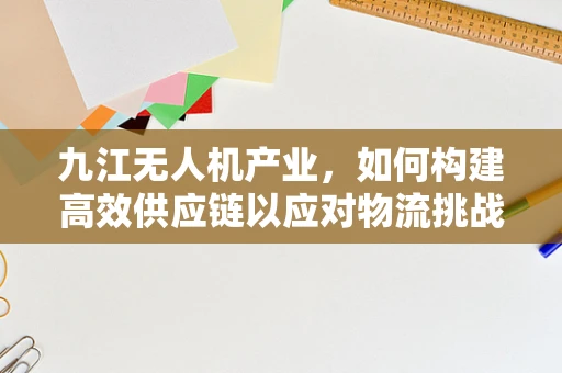 九江无人机产业，如何构建高效供应链以应对物流挑战？
