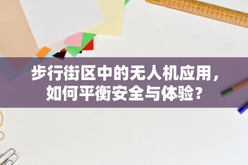 步行街区中的无人机应用，如何平衡安全与体验？