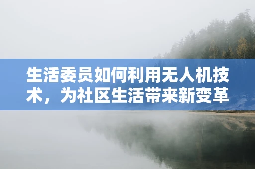 生活委员如何利用无人机技术，为社区生活带来新变革？