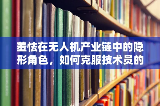 羞怯在无人机产业链中的隐形角色，如何克服技术员的心理障碍？