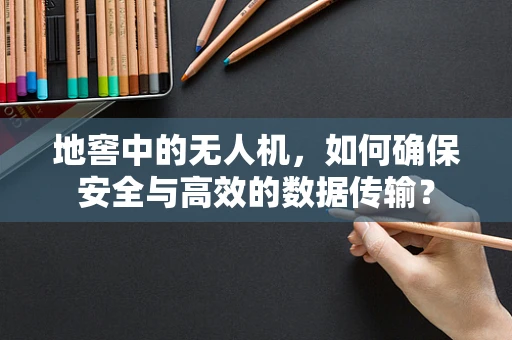 地窖中的无人机，如何确保安全与高效的数据传输？