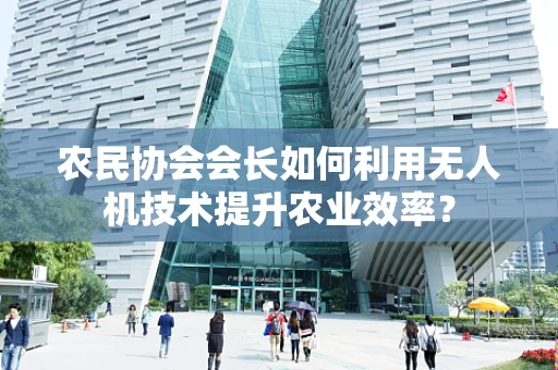 农民协会会长如何利用无人机技术提升农业效率？