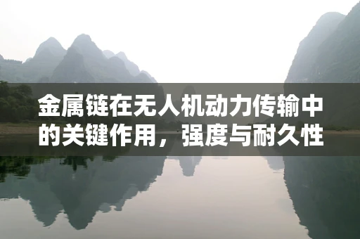 金属链在无人机动力传输中的关键作用，强度与耐久性的平衡挑战