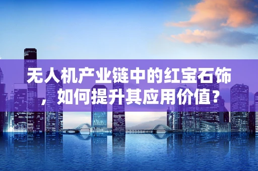 无人机产业链中的红宝石饰，如何提升其应用价值？
