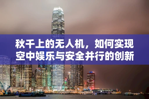 秋千上的无人机，如何实现空中娱乐与安全并行的创新？