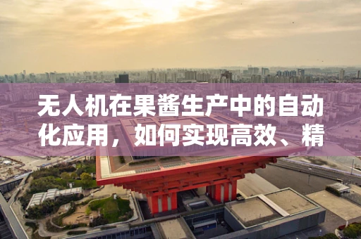 无人机在果酱生产中的自动化应用，如何实现高效、精准的果酱装填？
