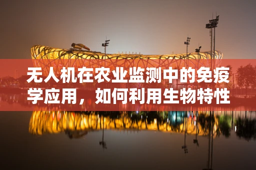 无人机在农业监测中的免疫学应用，如何利用生物特性提升监测精度？