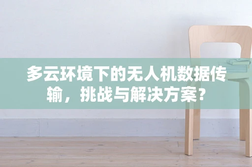 多云环境下的无人机数据传输，挑战与解决方案？