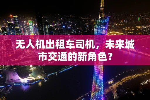 无人机出租车司机，未来城市交通的新角色？