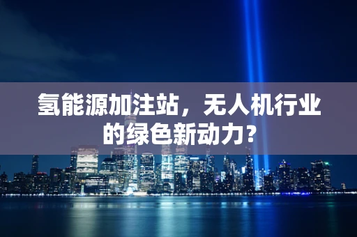 氢能源加注站，无人机行业的绿色新动力？