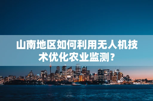山南地区如何利用无人机技术优化农业监测？