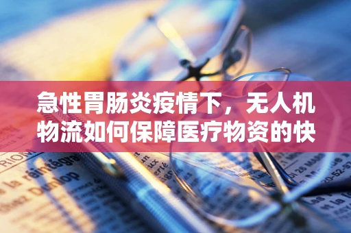 急性胃肠炎疫情下，无人机物流如何保障医疗物资的快速配送？