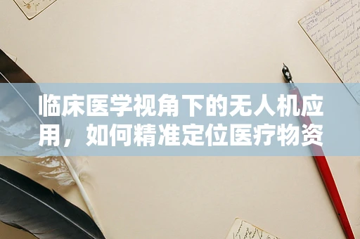 临床医学视角下的无人机应用，如何精准定位医疗物资配送？