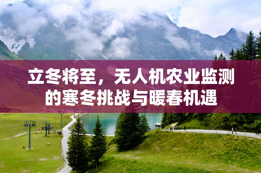 立冬将至，无人机农业监测的寒冬挑战与暖春机遇