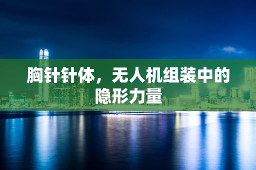 胸针针体，无人机组装中的隐形力量
