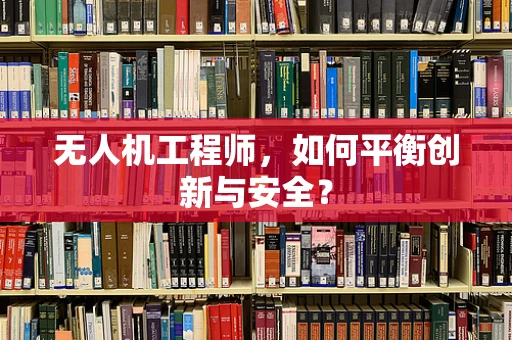 无人机工程师，如何平衡创新与安全？