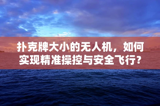 扑克牌大小的无人机，如何实现精准操控与安全飞行？