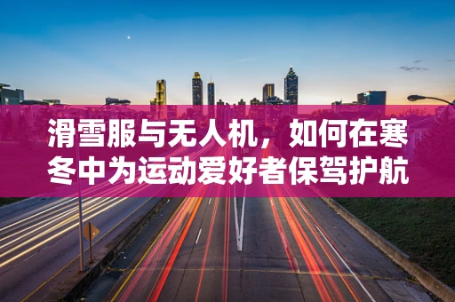 滑雪服与无人机，如何在寒冬中为运动爱好者保驾护航？
