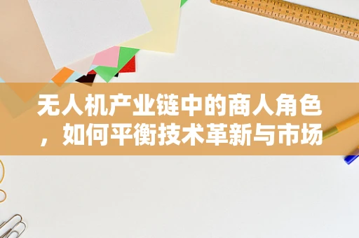 无人机产业链中的商人角色，如何平衡技术革新与市场需求的微妙平衡？
