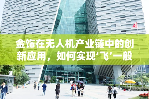 金饰在无人机产业链中的创新应用，如何实现‘飞’一般的奢华？