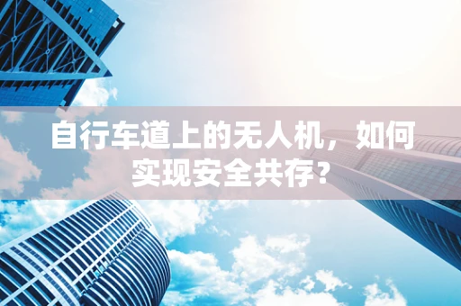 自行车道上的无人机，如何实现安全共存？