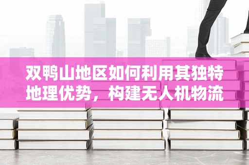 双鸭山地区如何利用其独特地理优势，构建无人机物流配送的绿色通道？