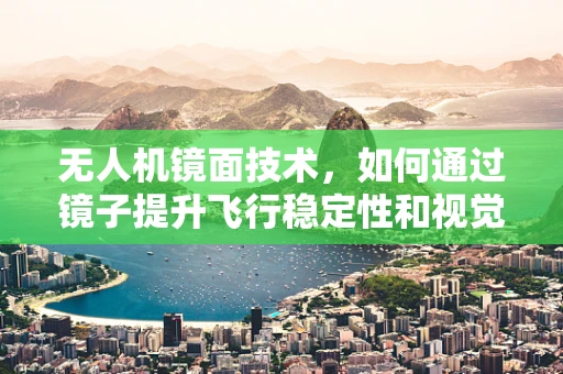 无人机镜面技术，如何通过镜子提升飞行稳定性和视觉效果？