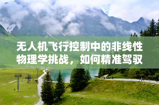 无人机飞行控制中的非线性物理学挑战，如何精准驾驭复杂动态？