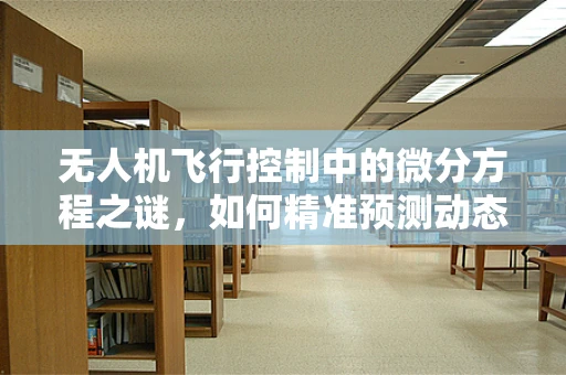 无人机飞行控制中的微分方程之谜，如何精准预测动态响应？
