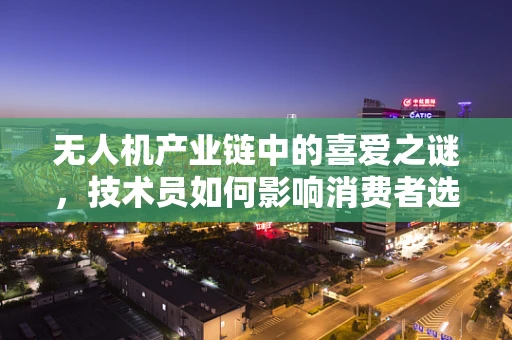 无人机产业链中的喜爱之谜，技术员如何影响消费者选择？
