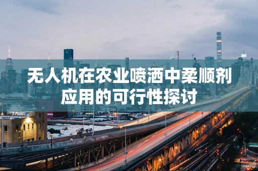 无人机在农业喷洒中柔顺剂应用的可行性探讨