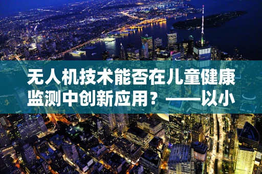 无人机技术能否在儿童健康监测中创新应用？——以小儿湿疹为例