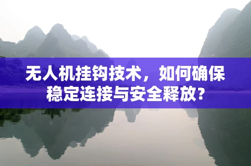 无人机挂钩技术，如何确保稳定连接与安全释放？