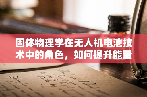 固体物理学在无人机电池技术中的角色，如何提升能量密度与安全性？