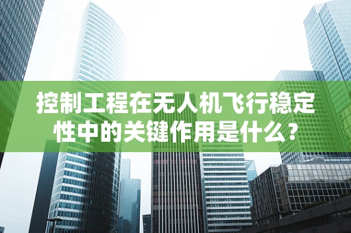 控制工程在无人机飞行稳定性中的关键作用是什么？