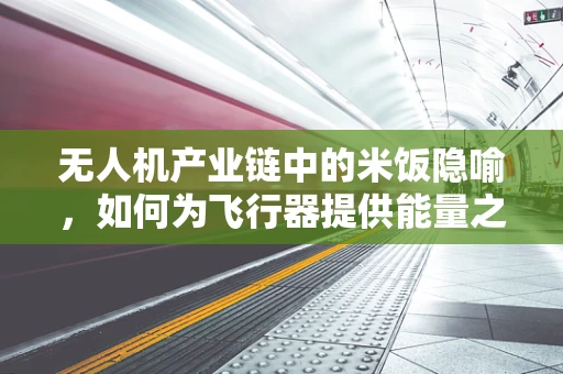 无人机产业链中的米饭隐喻，如何为飞行器提供能量之源？