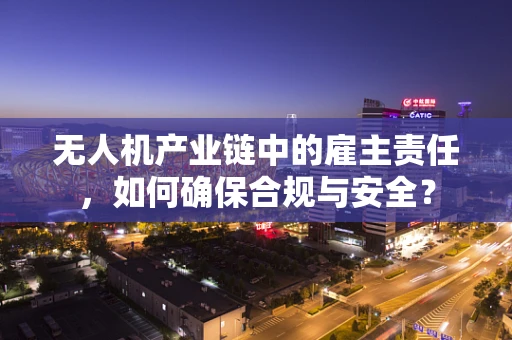 无人机产业链中的雇主责任，如何确保合规与安全？