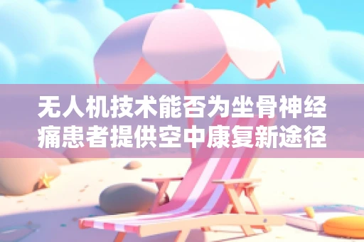无人机技术能否为坐骨神经痛患者提供空中康复新途径？