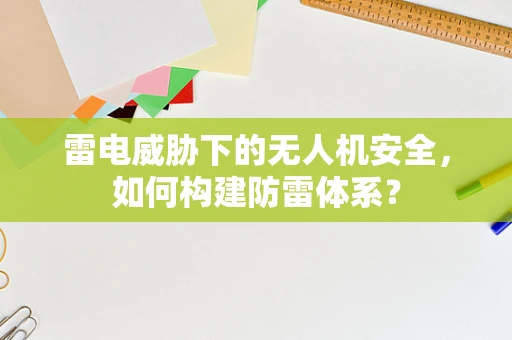 雷电威胁下的无人机安全，如何构建防雷体系？
