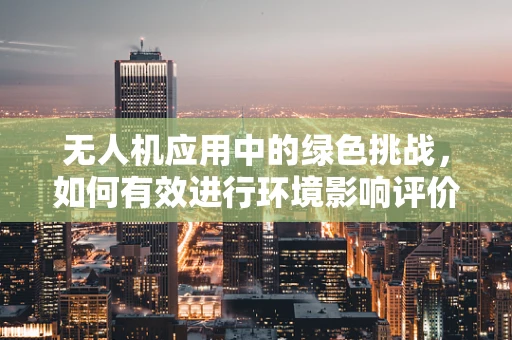 无人机应用中的绿色挑战，如何有效进行环境影响评价？