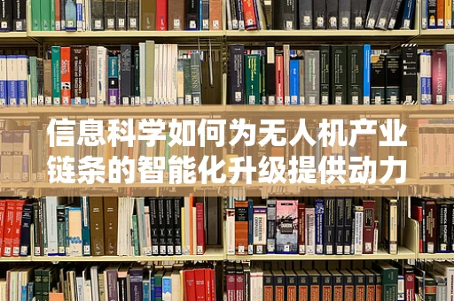 信息科学如何为无人机产业链条的智能化升级提供动力？