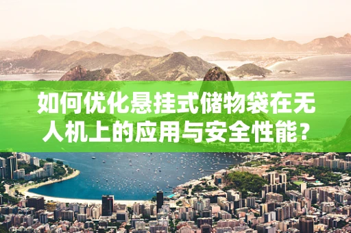 如何优化悬挂式储物袋在无人机上的应用与安全性能？