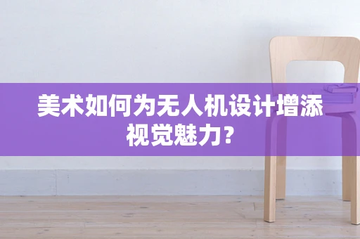 美术如何为无人机设计增添视觉魅力？