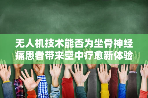 无人机技术能否为坐骨神经痛患者带来空中疗愈新体验？