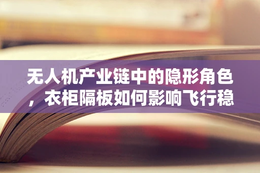 无人机产业链中的隐形角色，衣柜隔板如何影响飞行稳定性？