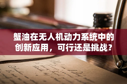 蟹油在无人机动力系统中的创新应用，可行还是挑战？