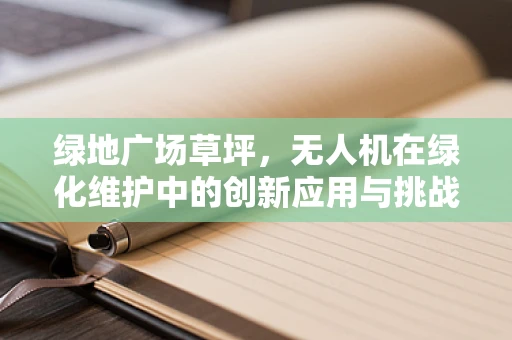 绿地广场草坪，无人机在绿化维护中的创新应用与挑战？