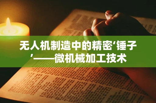 无人机制造中的精密‘锤子’——微机械加工技术