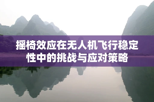 摇椅效应在无人机飞行稳定性中的挑战与应对策略